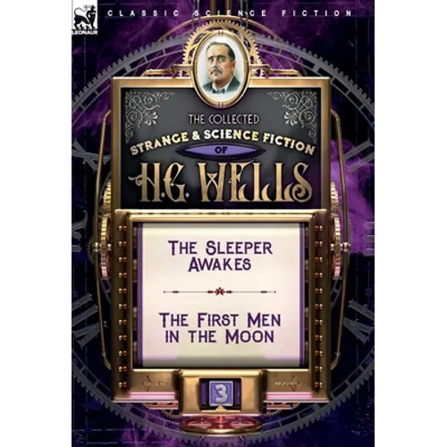 The Collected Strange & Science Fiction of H. G. Wells: Volume 3-The Sleeper Awakes & The First Men in the Moon