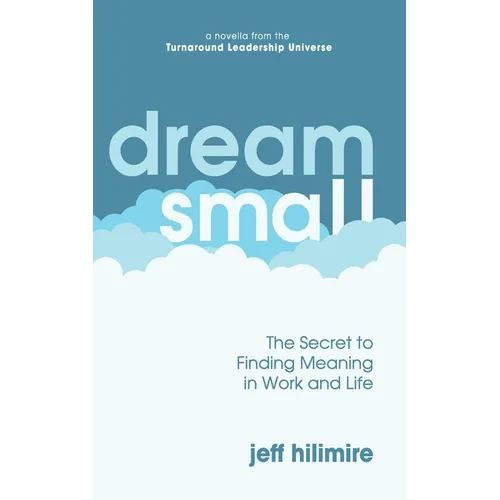 Dream Small: The Secret to Finding Meaning in Work and Life