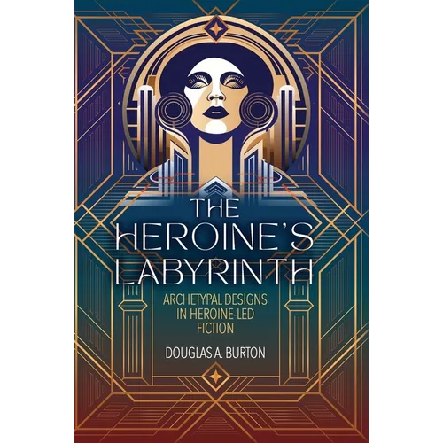 The Heroine's Labyrinth: Archetypal Designs in Heroine-Led Fiction