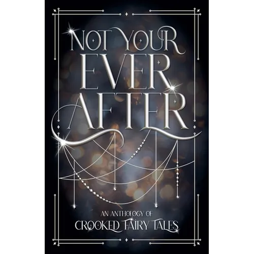 Not Your Ever After: An Anthology of Crooked Fairy Tales