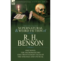 The Collected Supernatural and Weird Fiction of R. H. Benson: One Novel 'The Necromancers' and Twenty-Eight Tales of the Strange and Unusual