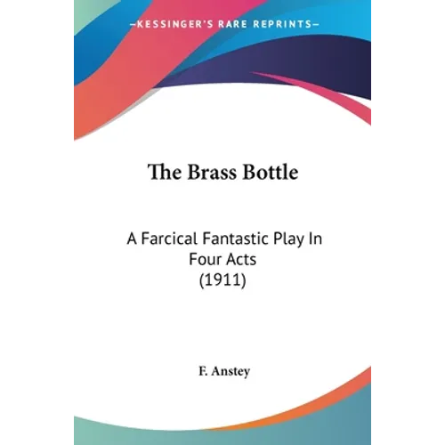 The Brass Bottle: A Farcical Fantastic Play In Four Acts (1911)