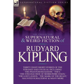 The Collected Supernatural and Weird Fiction of Rudyard Kipling: Thirty-Eight Short Stories of the Strange and Unusual