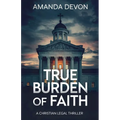 True Burden of Faith: A Christian Legal Thriller