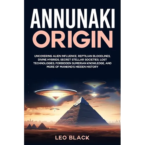 Annunaki Origin: Uncovering Alien Influence, Reptilian Bloodlines, Divine Hybrids, Secret Stellar Societies, Lost Technologies, Forbidden Sumerian Kno