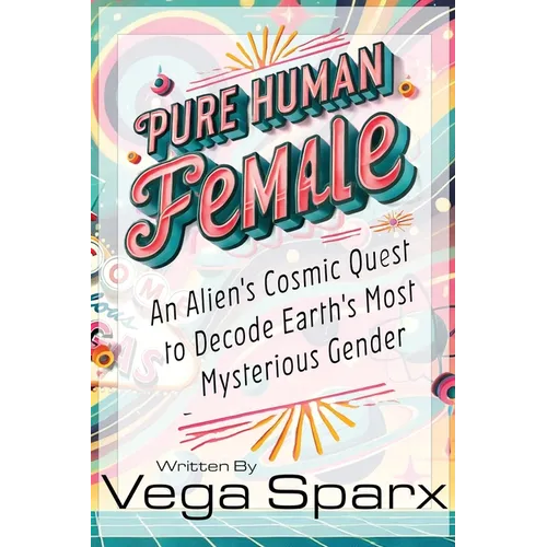 Pure Human Female: An Alien's Cosmic Quest to Decode Earth's Most Mysterious Gender