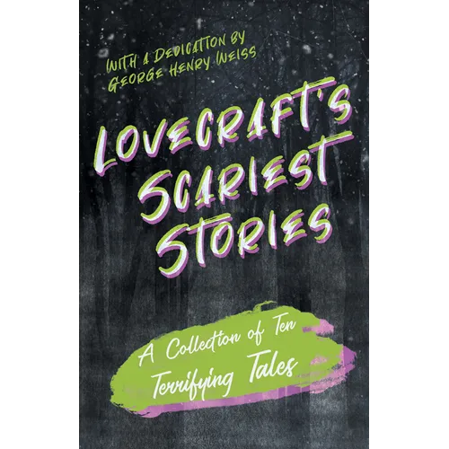 Lovecraft's Scariest Stories - A Collection of Ten Terrifying Tales; With a Dedication by George Henry Weiss