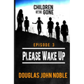 Please Wake Up - Children of the Gone: Post Apocalyptic Young Adult Series - Episode 3 of 12