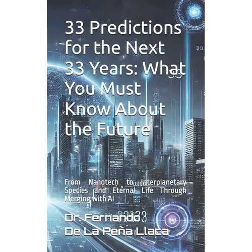 33 Predictions for the Next 33 Years: What You Must Know About the Future: by Dr. Fernando De La Peña Llaca