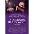 The Collected Shorter Supernatural & Weird Fiction of Algernon Blackwood: Volume 1-Thirteen Short Stories and Four Novelettes of the Strange and Unusu