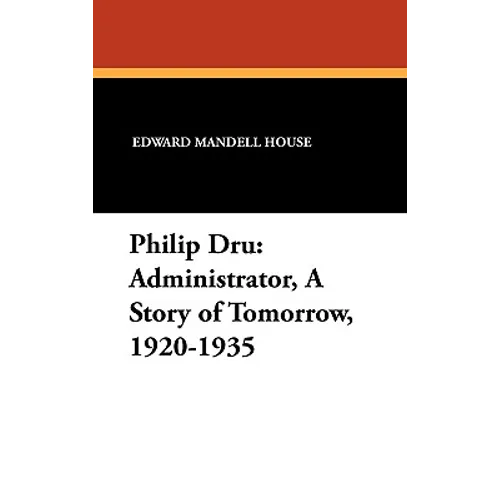 Philip Dru Administrator, a Story of Tomorrow, 1920-1935: Administrator, a Story of Tomorrow, 1920-1935
