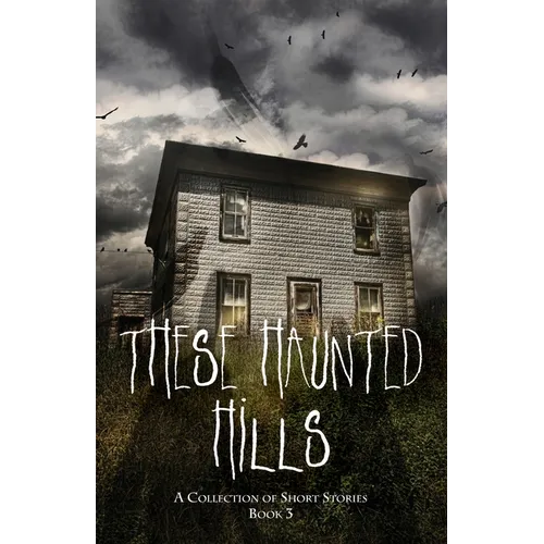 These Haunted Hills: A Collection of Short Stories Book 3