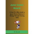 Junior Science Wizards: A How-To & Why Guide to Space Travel, Robotics & Biology Through Fantasy Tales