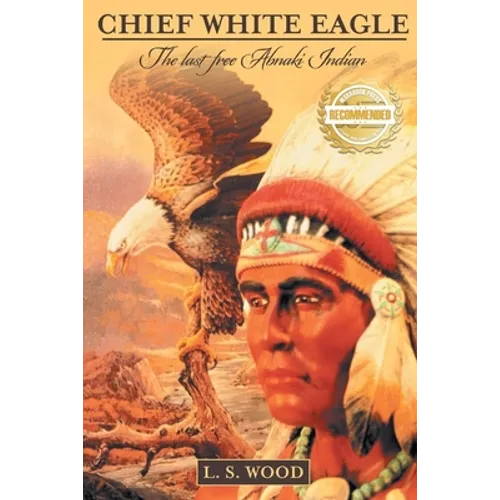 Chief White Eagle: The Last Free Abnaki Indian