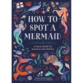 How to Spot a Mermaid: A Field Guide to Magical Sea People