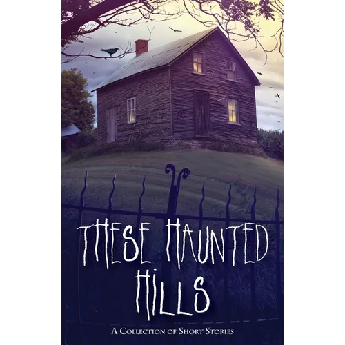 These Haunted Hills: A Collection of Short Stories