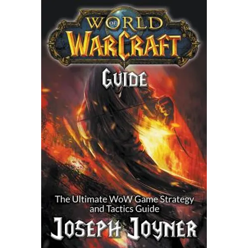 World of Warcraft Guide: The Ultimate WoW Game Strategy and Tactics Guide