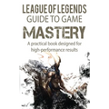 League of Legends Guide to Game Mastery: A practical book designed for high performance results