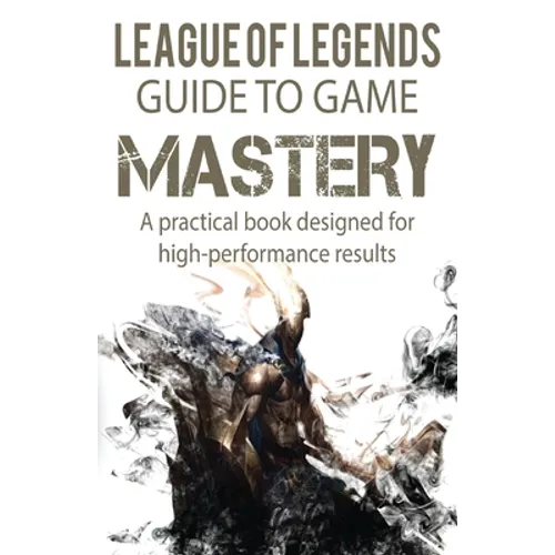 League of Legends Guide to Game Mastery: A practical book designed for high performance results
