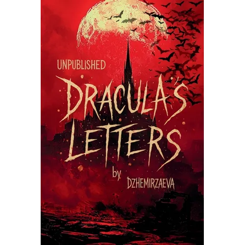 Dracula's Letters Unpublished: Confessions of the World's Most Famous Vampire (A Novel)