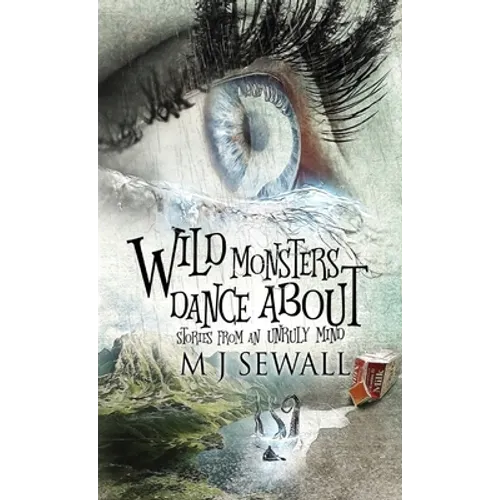 Wild Monsters Dance About: Stories From An Unruly Mind