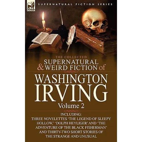 The Collected Supernatural and Weird Fiction of Washington Irving: Volume 2-Including Three Novelettes 'The Legend of Sleepy Hollow, ' 'Dolph Heyliger