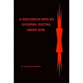 A discussion with my Goldfish, Electra, about god