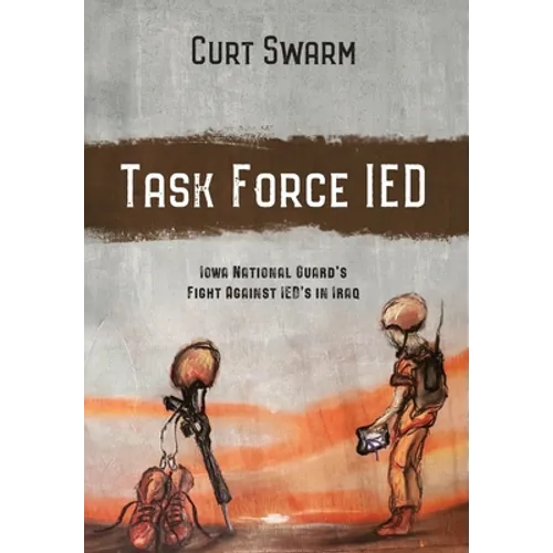 Task Force IED: Iowa National Guard Fight Against IED's in IRAQ