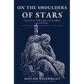 On The Shoulders of Stars: A Space Anthology: Historical Minds for the Contemporary Astronautical Age