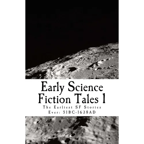 Early Science Fiction Tales 1: The Earliest SF Stories Ever: 51BC - 1638AD