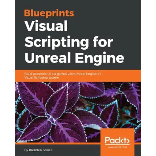 Blueprints Visual Scripting for Unreal Engine: Build professional 3D games with Unreal Engine 4's Visual Scripting system