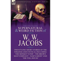 The Collected Supernatural and Weird Fiction of W. W. Jacobs: Twenty-One Short Stories of the Strange and Unusual including 'The Monkey's Paw', 'The B