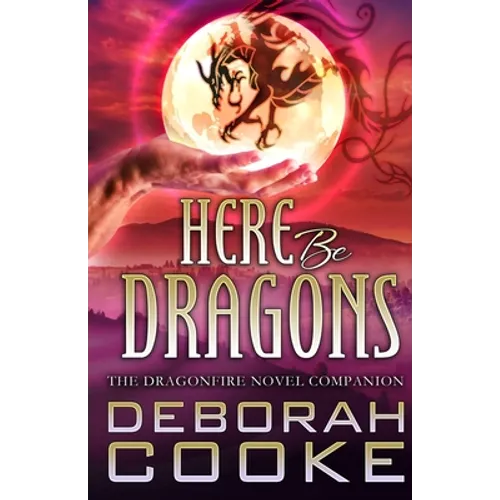 Here Be Dragons: The Dragonfire Novels Companion