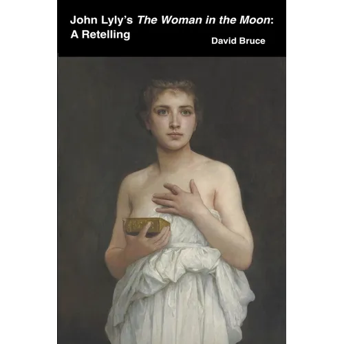 John Lyly's The Woman in the Moon: A Retelling