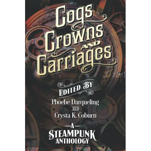 Cogs, Crowns, and Carriages: A Steampunk Anthology (Second Edition)