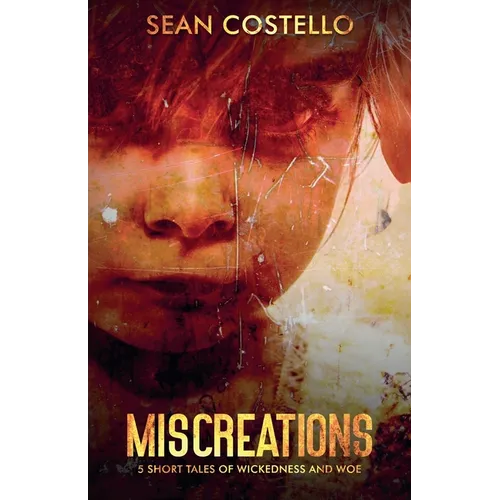 Miscreations: 5 Short Tales of Wickedness and Woe