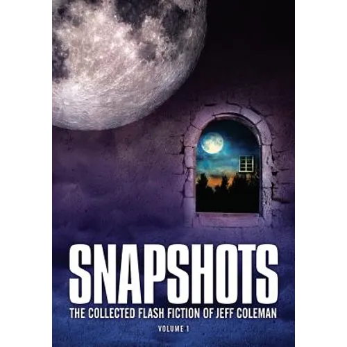 Snapshots: The Collected Flash Fiction of Jeff Coleman, Volume 1