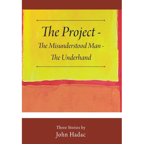The Project - The Misunderstood Man - The Underhand: Three Stories by John Hadac