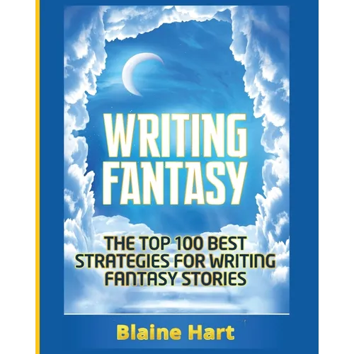 Writing Fantasy: The Top 100 Best Strategies For Writing Fantasy Stories