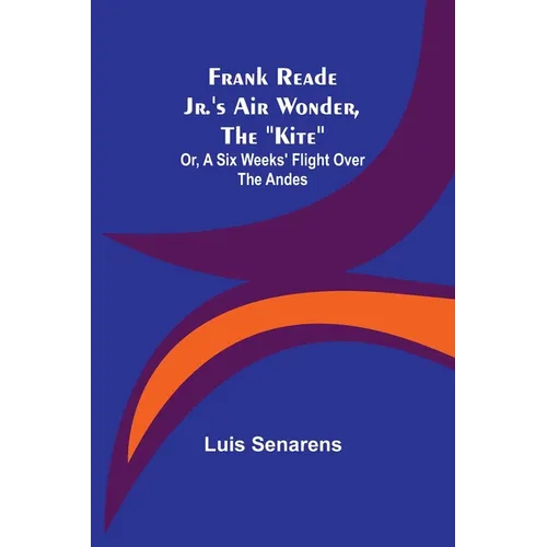 Frank Reade Jr.'s Air Wonder, The "Kite"; Or, A Six Weeks' Flight Over The Andes