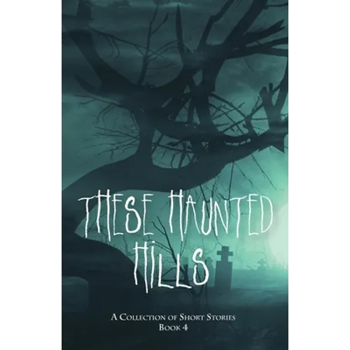 These Haunted Hills: A Collection of Short Stories Book 4