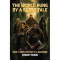 The World Hung by a Short Tale: Book One: From the End to a Beginning