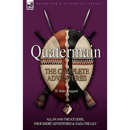 Quatermain: the Complete Adventures: 7-Allan and the Ice Gods, Four Short Adventures & Nada the Lily
