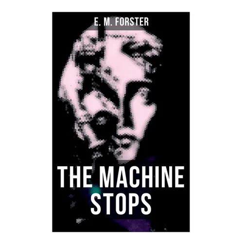 The Machine Stops: Science Fiction Dystopia - A Doomsday Saga of Humanity under the Control of Machines