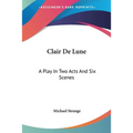 Clair De Lune: A Play In Two Acts And Six Scenes
