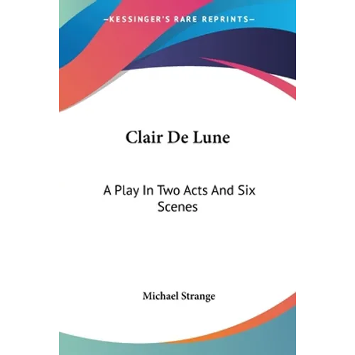 Clair De Lune: A Play In Two Acts And Six Scenes