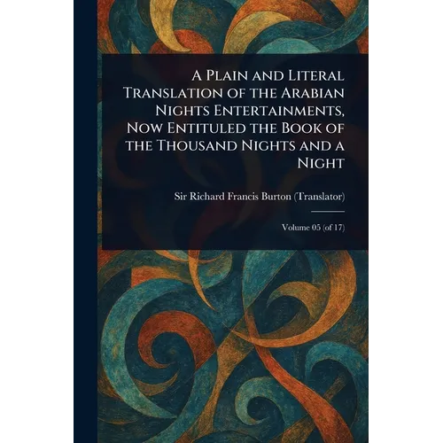A Plain and Literal Translation of the Arabian Nights Entertainments, Now Entituled the Book of the Thousand Nights and a Night