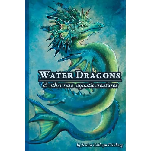Water Dragons & Other Rare Aquatic Creatures: A Field Guide