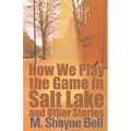 How We Play the Game in Salt Lake: And Other Stories