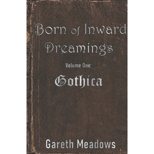 Born of Inward Dreamings: Volume One: Gothica